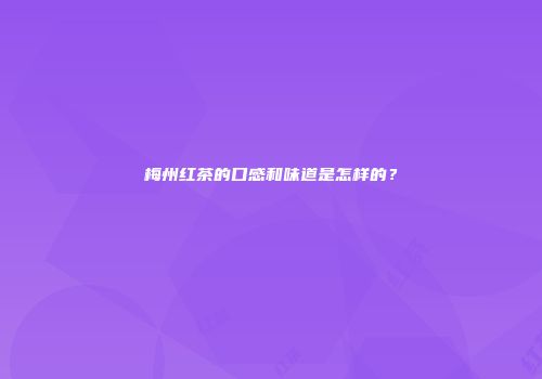 梅州红茶的口感和味道是怎样的？