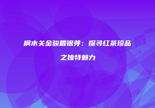 桐木关金骏眉银芽：探寻红茶珍品之独特魅力