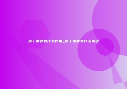 莫干黄芽有什么作用_莫干黄芽有什么功效