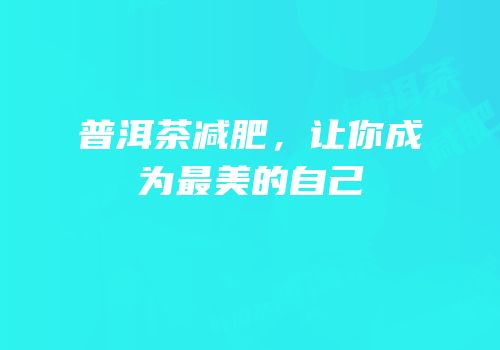 普洱茶减肥，让你成为最美的自己