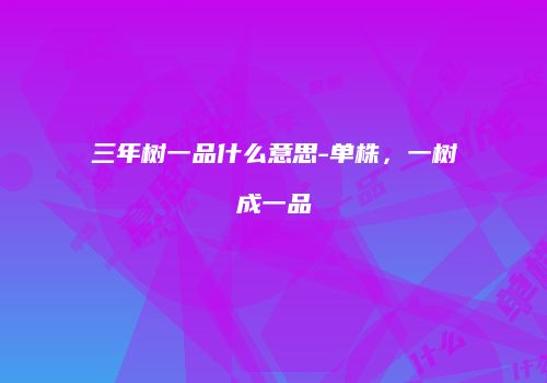 三年树一品什么意思-单株，一树成一品