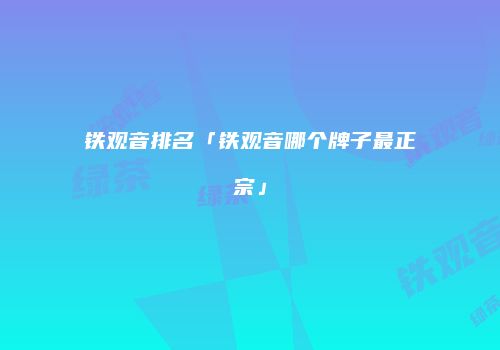 铁观音排名「铁观音哪个牌子最正宗」