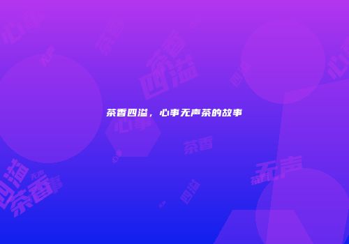 茶香四溢，心事无声茶的故事