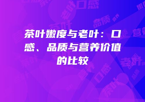 茶叶嫩度与老叶：口感、品质与营养价值的比较