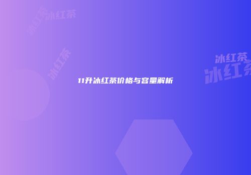 11升冰红茶价格与容量解析