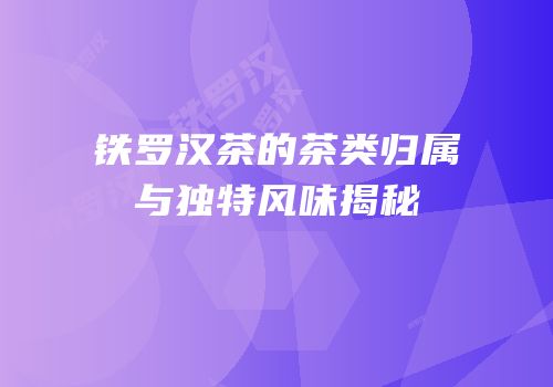 铁罗汉茶的茶类归属与独特风味揭秘