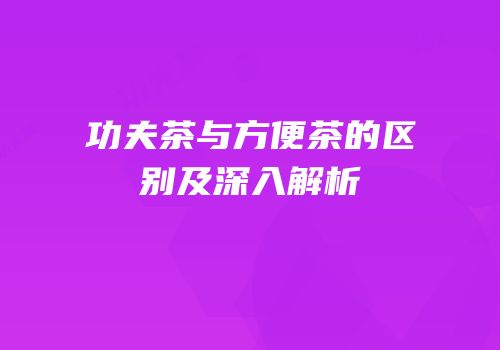 功夫茶与方便茶的区别及深入解析