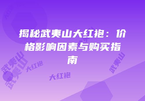 揭秘武夷山大红袍：价格影响因素与购买指南