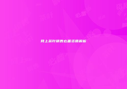 网上茶叶销售必备资质解析