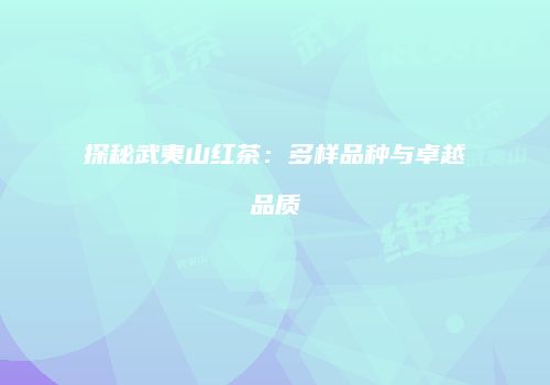 探秘武夷山红茶：多样品种与卓越品质