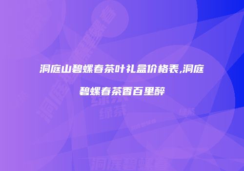 洞庭山碧螺春茶叶礼盒价格表,洞庭碧螺春茶香百里醉