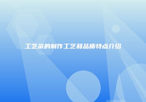 工艺茶的制作工艺和品质特点介绍