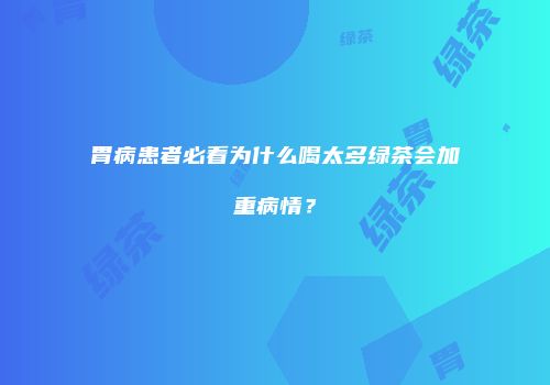 胃病患者必看为什么喝太多绿茶会加重病情？