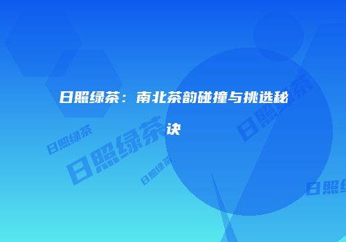 日照绿茶：南北茶韵碰撞与挑选秘诀