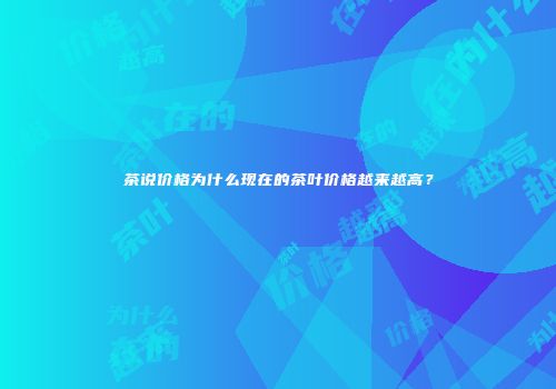 茶说价格为什么现在的茶叶价格越来越高？