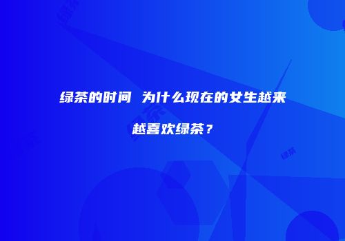 绿茶的时间 为什么现在的女生越来越喜欢绿茶？