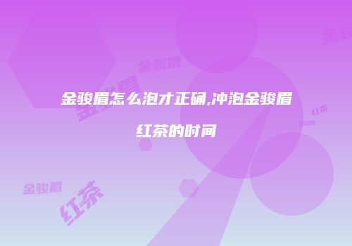 金骏眉怎么泡才正确,冲泡金骏眉红茶的时间