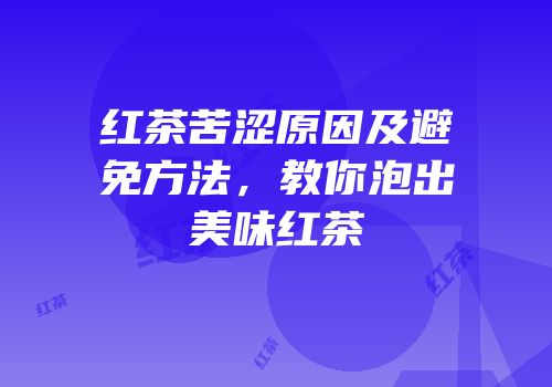 红茶苦涩原因及避免方法，教你泡出美味红茶