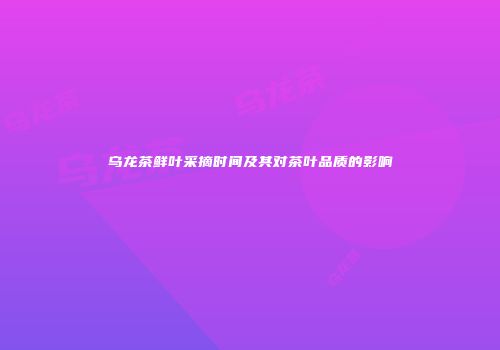 乌龙茶鲜叶采摘时间及其对茶叶品质的影响
