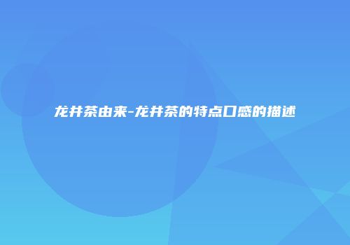 龙井茶由来-龙井茶的特点口感的描述