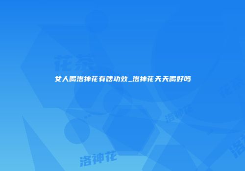 女人喝洛神花有啥功效_洛神花天天喝好吗