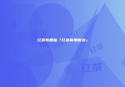 红茶有哪些「红茶食用做法」