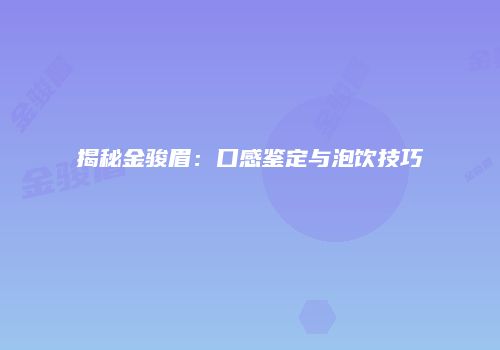 揭秘金骏眉：口感鉴定与泡饮技巧