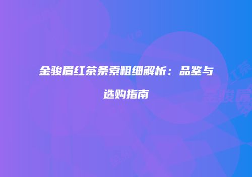 金骏眉红茶条索粗细解析：品鉴与选购指南