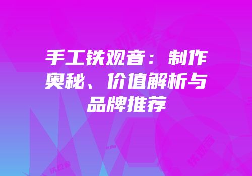 手工铁观音：制作奥秘、价值解析与品牌推荐