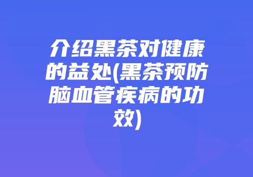 介绍黑茶对健康的益处(黑茶预防脑血管疾病的功效)