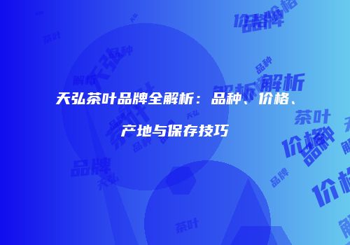 天弘茶叶品牌全解析：品种、价格、产地与保存技巧