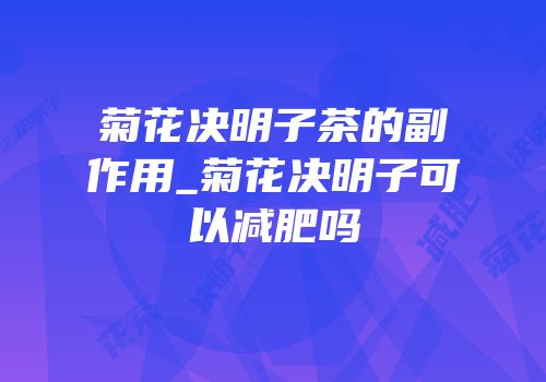 菊花决明子茶的副作用_菊花决明子可以减肥吗