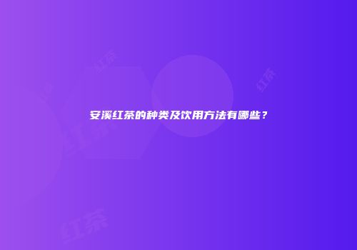 安溪红茶的种类及饮用方法有哪些？