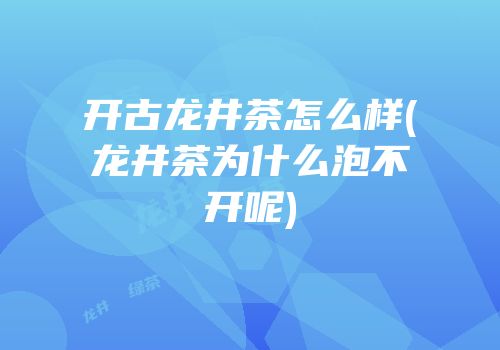 开古龙井茶怎么样(龙井茶为什么泡不开呢)