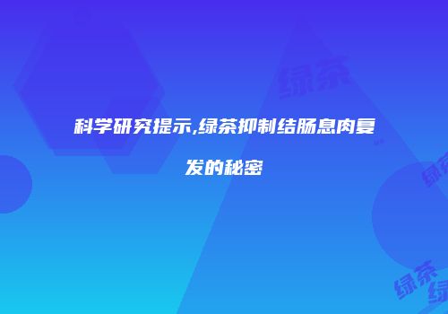 科学研究提示,绿茶抑制结肠息肉复发的秘密