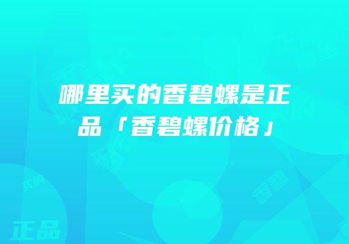 哪里买的香碧螺是正品「香碧螺价格」