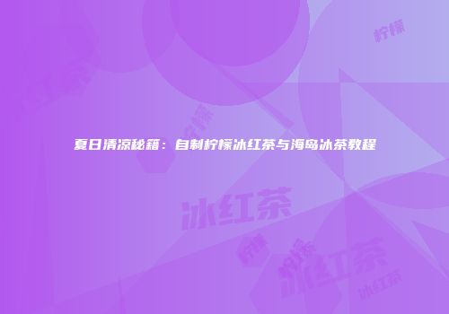 夏日清凉秘籍：自制柠檬冰红茶与海岛冰茶教程