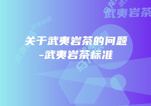 关于武夷岩茶的问题-武夷岩茶标准