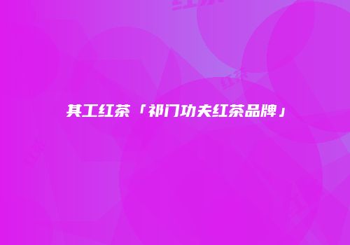其工红茶「祁门功夫红茶品牌」
