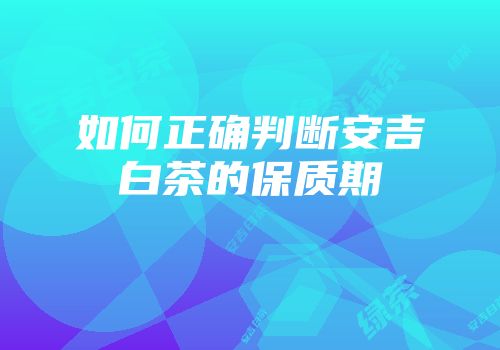 如何正确判断安吉白茶的保质期