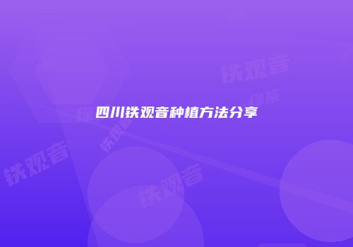 四川铁观音种植方法分享