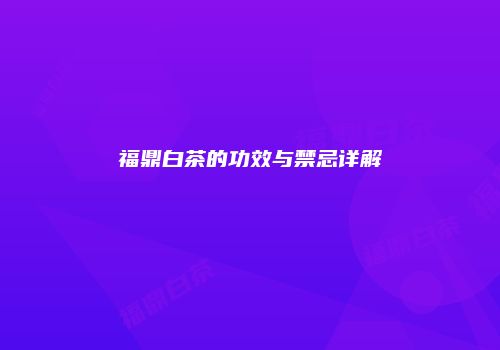福鼎白茶的功效与禁忌详解