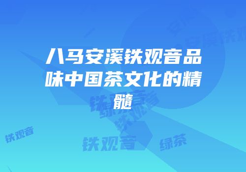 八马安溪铁观音品味中国茶文化的精髓