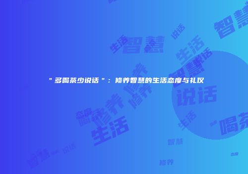 ＂多喝茶少说话＂：修养智慧的生活态度与礼仪
