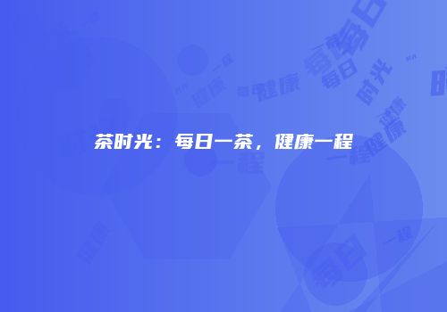 茶时光：每日一茶，健康一程