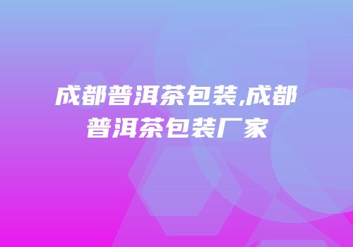 成都普洱茶包装,成都普洱茶包装厂家