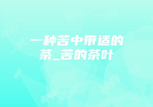 一种苦中带适的茶_苦的茶叶