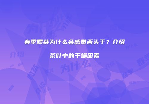 春季喝茶为什么会感觉舌头干？介绍茶叶中的干燥因素