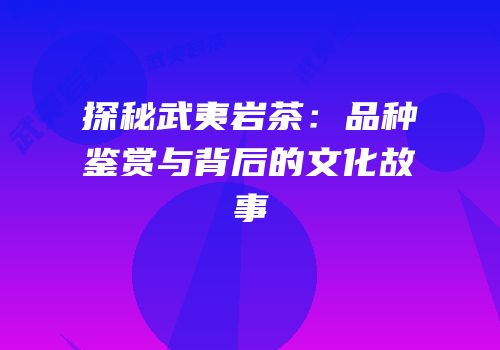 探秘武夷岩茶：品种鉴赏与背后的文化故事