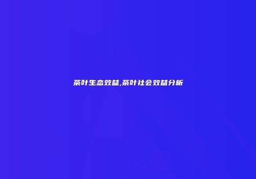 茶叶生态效益,茶叶社会效益分析
